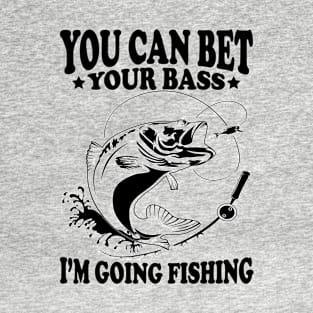 You Can Bet Your Bass I'm Going Fishing  gift Men Women Kids T-Shirt